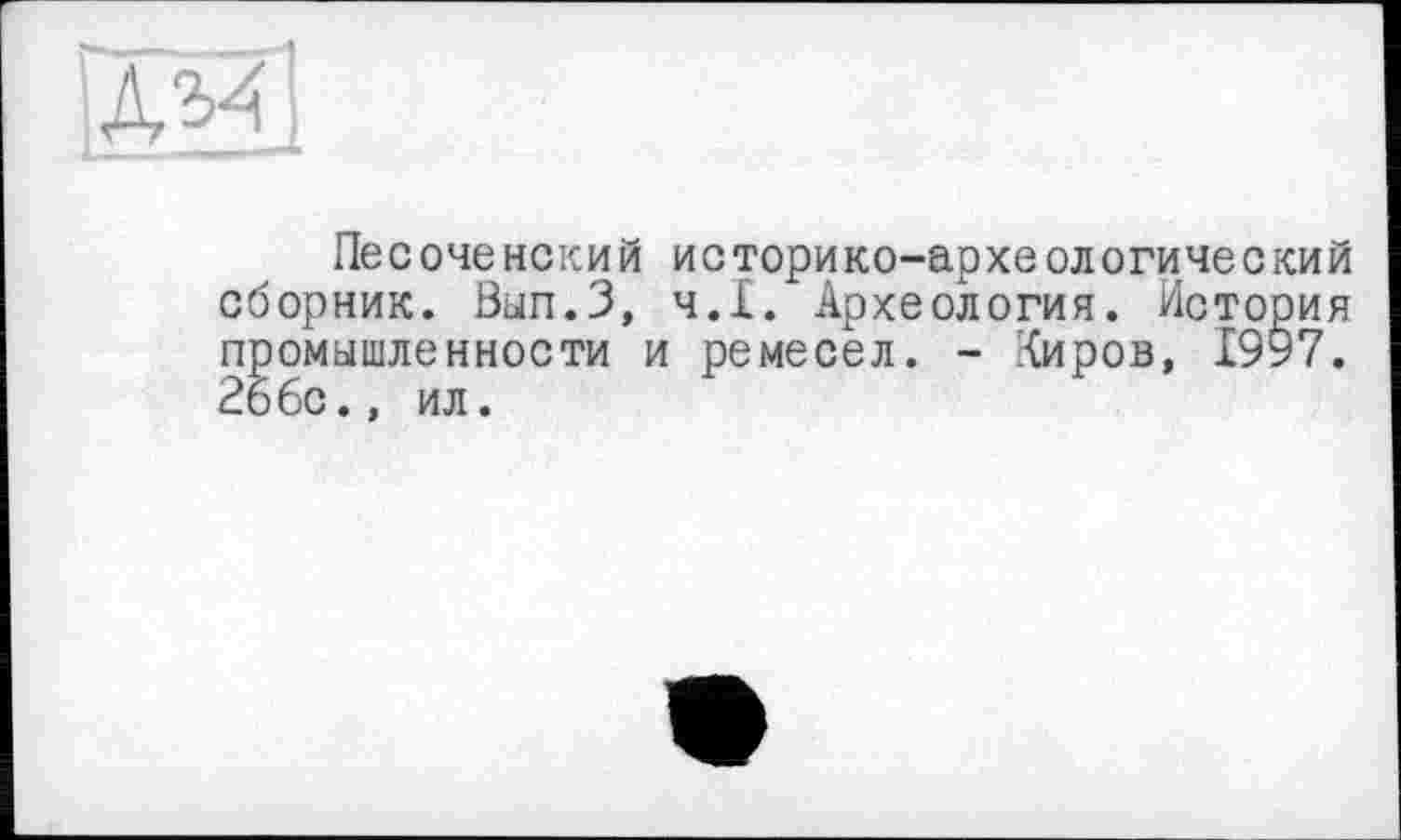 ﻿Ж-
Пес оче некий историко-археологический сборник. Вып.З, Ч.І. Археология. История промышленности и ремесел. - Киров, 1997. 266с., ил.